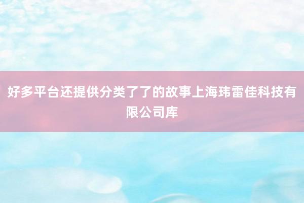 好多平台还提供分类了了的故事上海玮雷佳科技有限公司库
