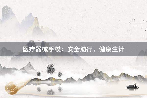 医疗器械手杖:安全助行,健康生计